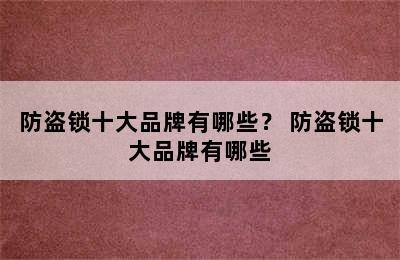 防盗锁十大品牌有哪些？ 防盗锁十大品牌有哪些